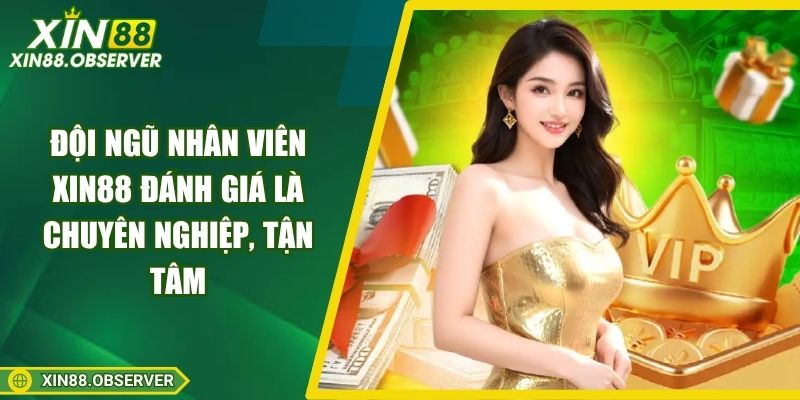 Đội ngũ nhân viên Xin88 đánh giá là chuyên nghiệp, tận tâm