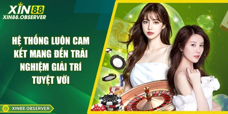 Hệ thống luôn cam kết mang đến trải nghiệm giải trí tuyệt vời